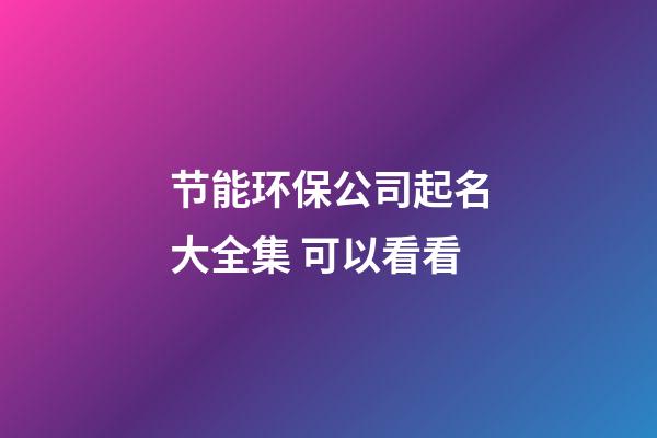 节能环保公司起名大全集 可以看看-第1张-公司起名-玄机派